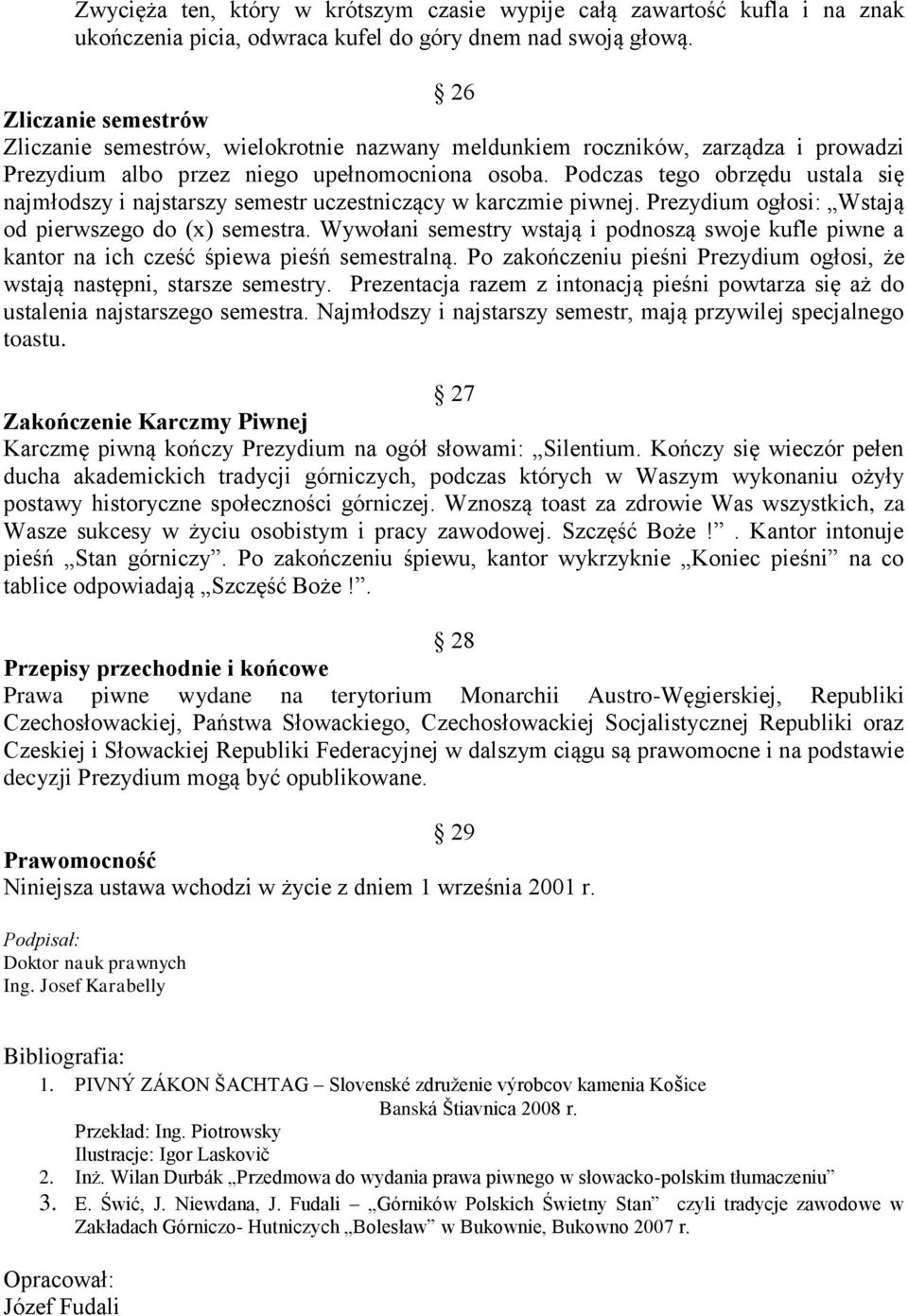 Podczas tego obrzędu ustala się najmłodszy i najstarszy semestr uczestniczący w karczmie piwnej. Prezydium ogłosi: Wstają od pierwszego do (x) semestra.