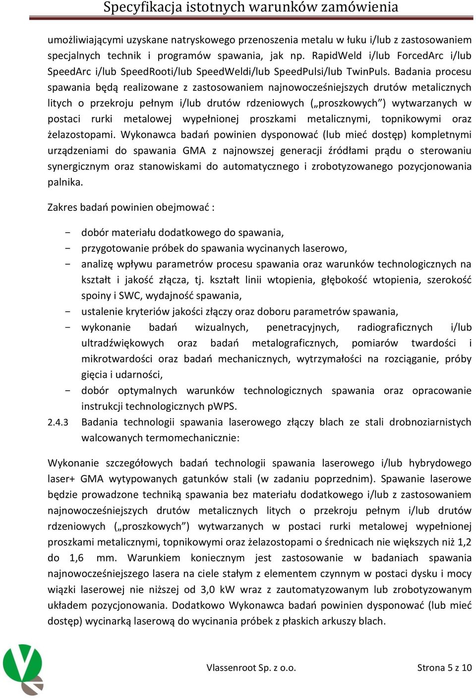 Badania procesu spawania będą realizowane z zastosowaniem najnowocześniejszych drutów metalicznych litych o przekroju pełnym i/lub drutów rdzeniowych ( proszkowych ) wytwarzanych w postaci rurki