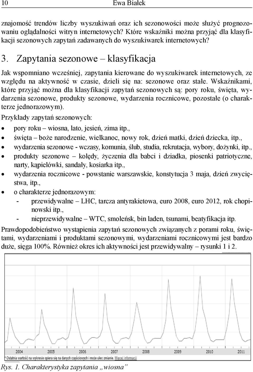 Zapytania sezonowe klasyfikacja Jak wspomniano wcześniej, zapytania kierowane do wyszukiwarek internetowych, ze względu na aktywność w czasie, dzieli się na: sezonowe oraz stałe.