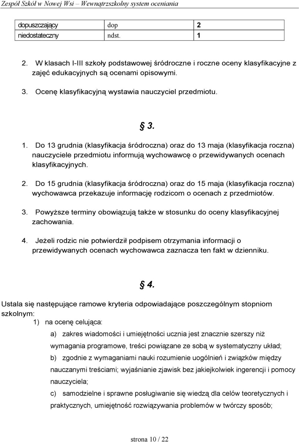 Do 13 grudnia (klasyfikacja śródroczna) oraz do 13 maja (klasyfikacja roczna) nauczyciele przedmiotu informują wychowawcę o przewidywanych ocenach klasyfikacyjnych. 2.