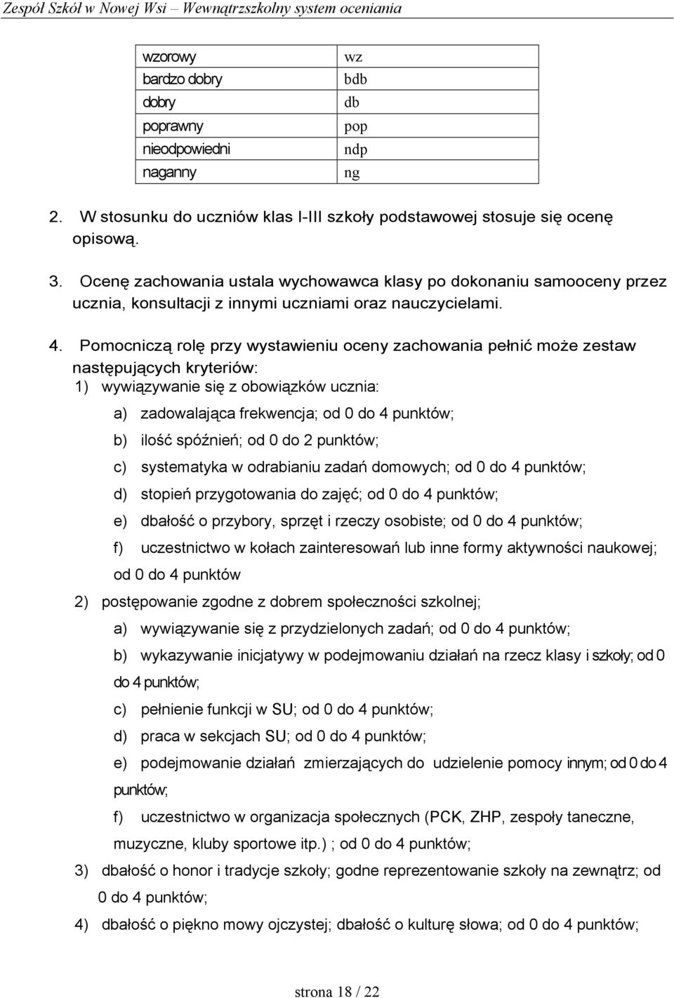 Pomocniczą rolę przy wystawieniu oceny zachowania pełnić moŝe zestaw następujących kryteriów: 1) wywiązywanie się z obowiązków ucznia: a) zadowalająca frekwencja; od 0 do 4 punktów; b) ilość