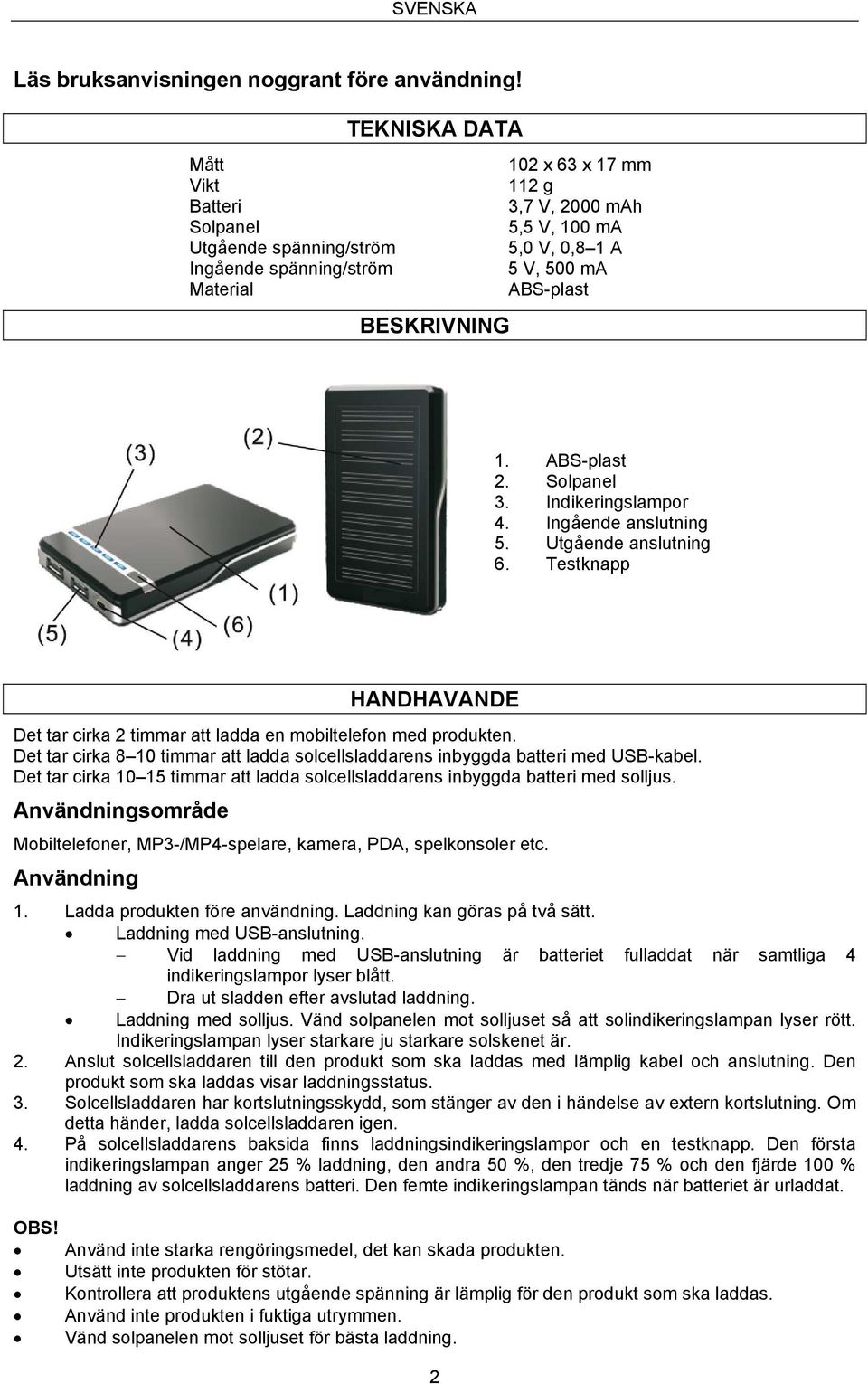 1. ABS-plast 2. Solpanel 3. Indikeringslampor 4. Ingående anslutning 5. Utgående anslutning 6. Testknapp HANDHAVANDE Det tar cirka 2 timmar att ladda en mobiltelefon med produkten.