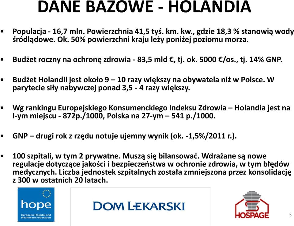 W parytecie siły nabywczej ponad 3,5-4 razy większy. Wg rankingu Europejskiego Konsumenckiego Indeksu Zdrowia Holandia jest na I-ym miejscu - 872p./1000, Polska na 27-ym 541 p./1000. GNP drugi rok z rzędu notuje ujemny wynik (ok.