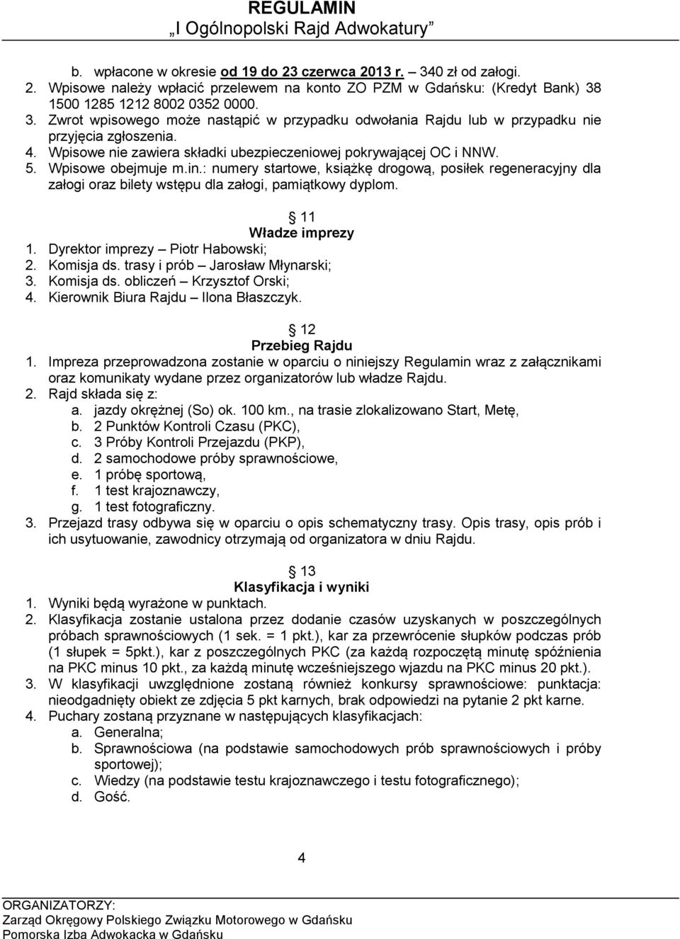 : numery startowe, książkę drogową, posiłek regeneracyjny dla załogi oraz bilety wstępu dla załogi, pamiątkowy dyplom. 11 Władze imprezy 1. Dyrektor imprezy Piotr Habowski; 2. Komisja ds.