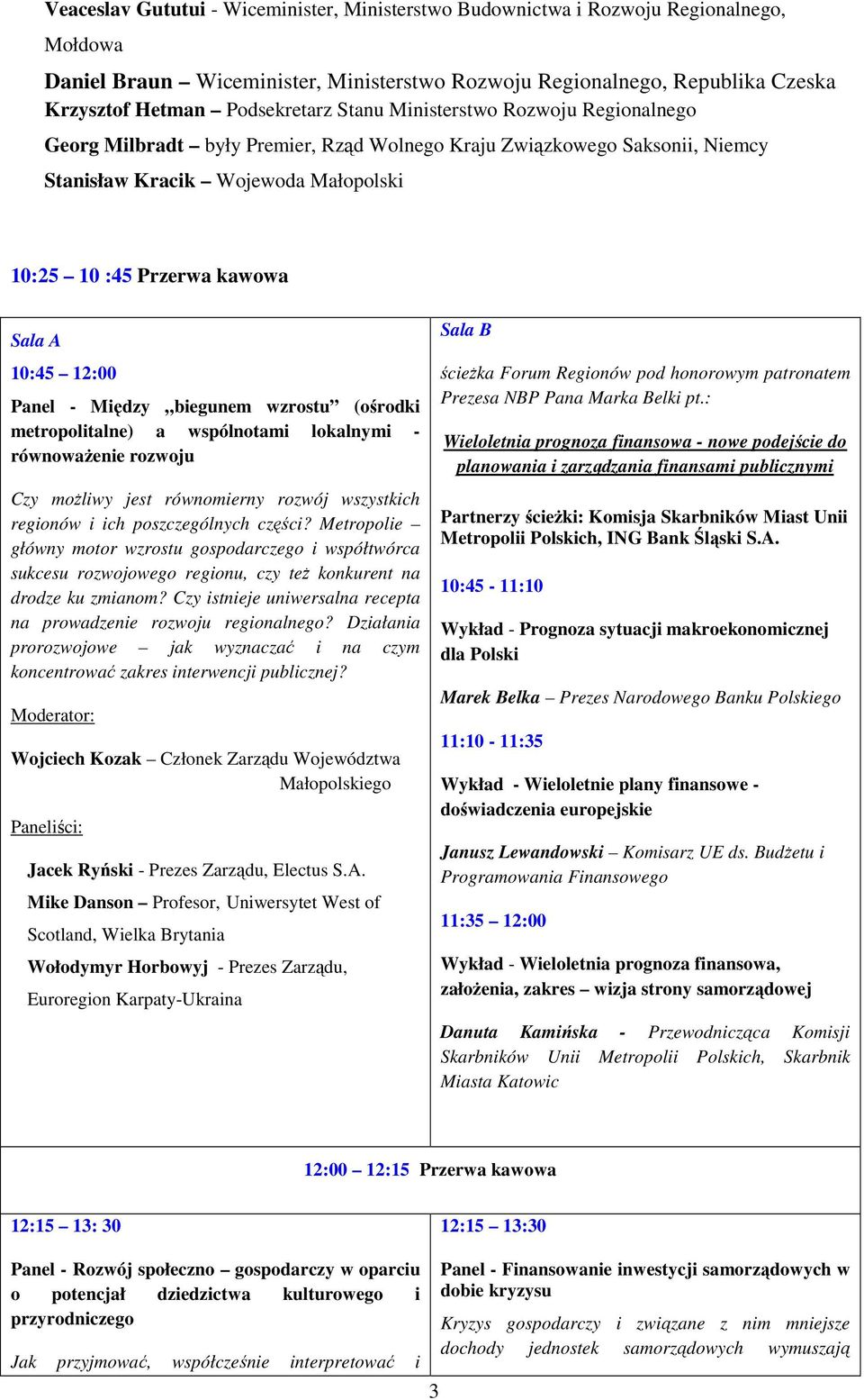 12:00 Panel - Między biegunem wzrostu (ośrodki metropolitalne) a wspólnotami lokalnymi - równowaŝenie rozwoju Czy moŝliwy jest równomierny rozwój wszystkich regionów i ich poszczególnych części?