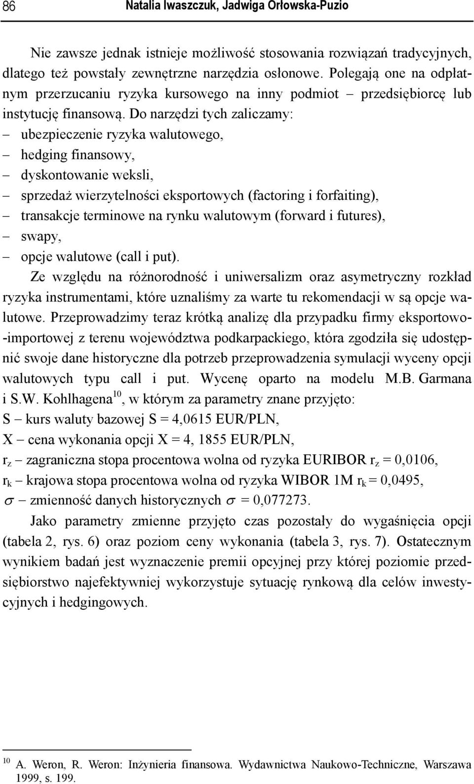 Do narzędzi tych zaliczamy: ubezpieczenie ryzyka walutowego, hedging finansowy, dyskontowanie weksli, sprzedaż wierzytelności eksportowych (factoring i forfaiting), transakcje terminowe na rynku