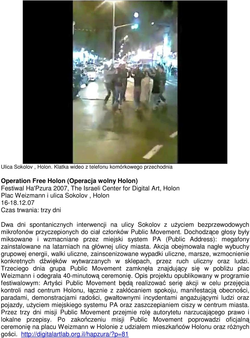 16-18.12.07 Czas trwania: trzy dni Dwa dni spontanicznych interwencji na ulicy Sokolov z uŝyciem bezprzewodowych mikrofonów przyczepionych do ciał członków Public Movement.