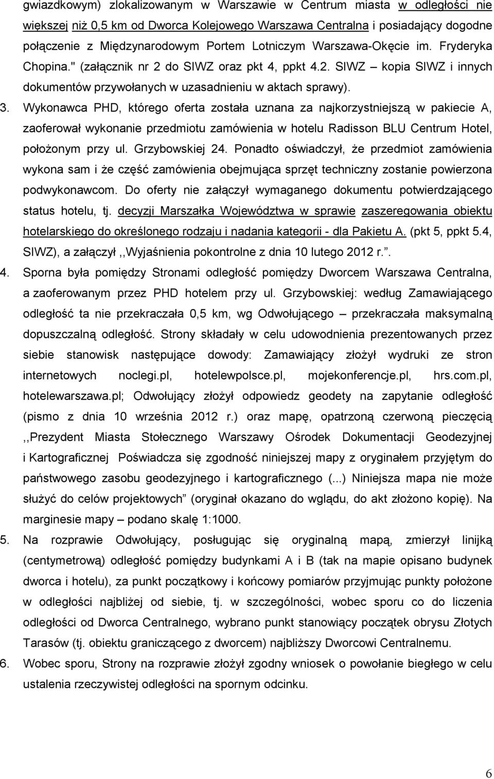 Wykonawca PHD, którego oferta została uznana za najkorzystniejszą w pakiecie A, zaoferował wykonanie przedmiotu zamówienia w hotelu Radisson BLU Centrum Hotel, połoŝonym przy ul. Grzybowskiej 24.