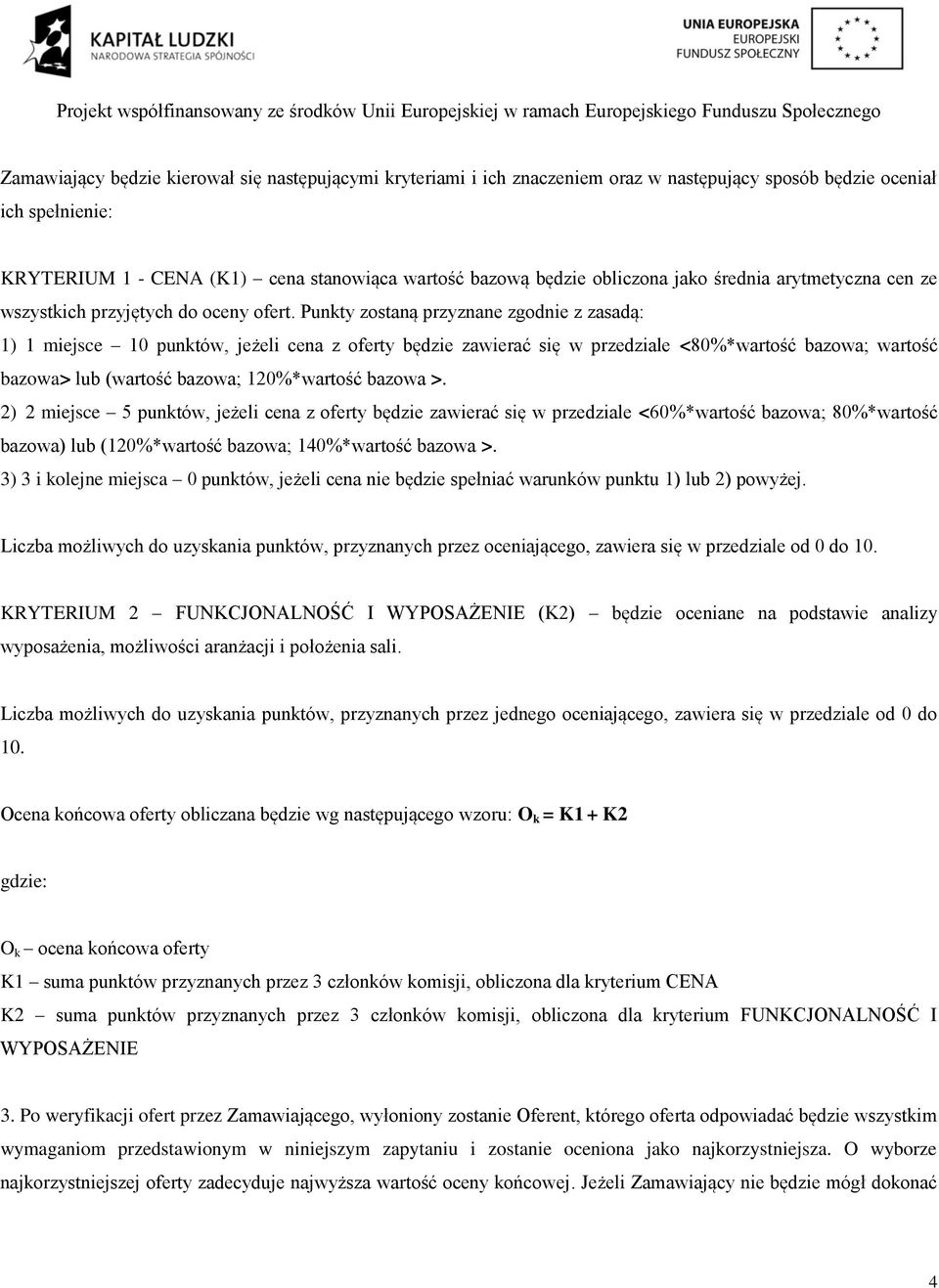 Punkty zostaną przyznane zgodnie z zasadą: 1) 1 miejsce 10 punktów, jeżeli cena z oferty będzie zawierać się w przedziale <80%*wartość bazowa; wartość bazowa> lub (wartość bazowa; 120%*wartość bazowa