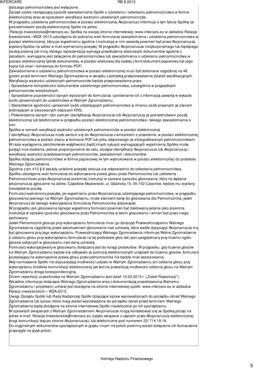 W przypadku udzielenia pełnomocnictwa w postaci elektronicznej Akcjonariusz informuje o tym fakcie Spółkę za pośrednictwem poczty elektronicznej Spółki na adres: Relacje.Inwestorskie@intercars.eu.