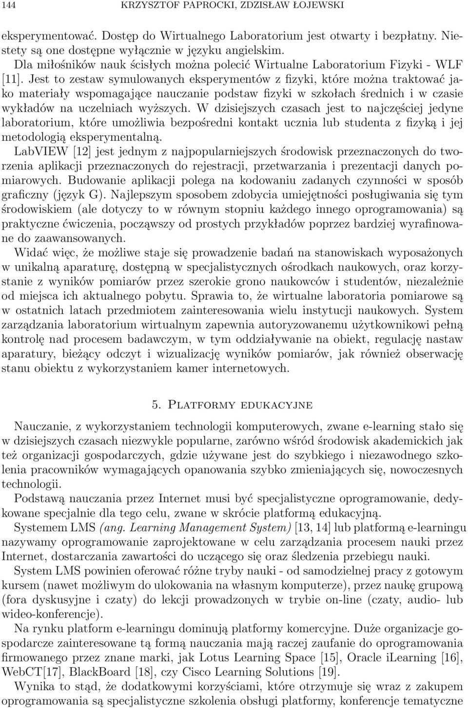 Jest to zestaw symulowanych eksperymentów z fizyki, które można traktować jako materiały wspomagające nauczanie podstaw fizyki w szkołach średnich i w czasie wykładów na uczelniach wyższych.