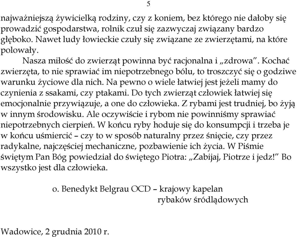 Kochać zwierzęta, to nie sprawiać im niepotrzebnego bólu, to troszczyć się o godziwe warunku życiowe dla nich. Na pewno o wiele łatwiej jest jeżeli mamy do czynienia z ssakami, czy ptakami.