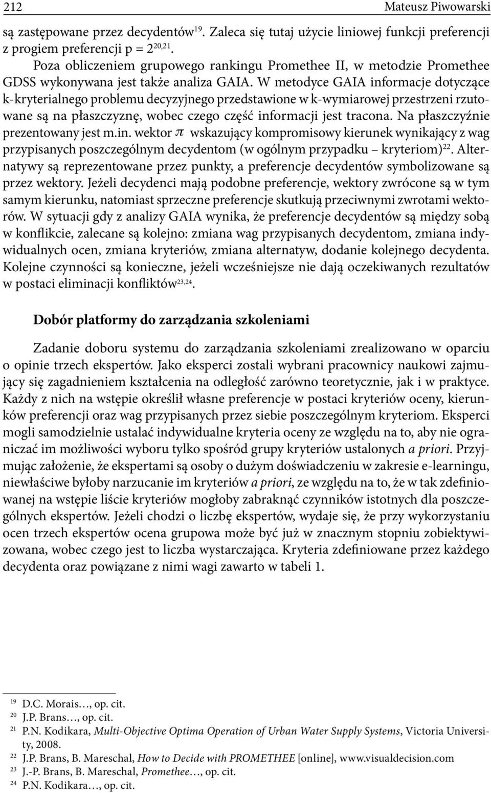 W metodyce GAIA informacje dotyczące k-kryterialnego problemu decyzyjnego przedstawione w k-wymiarowej przestrzeni rzutowane są na płaszczyznę, wobec czego część informacji jest tracona.