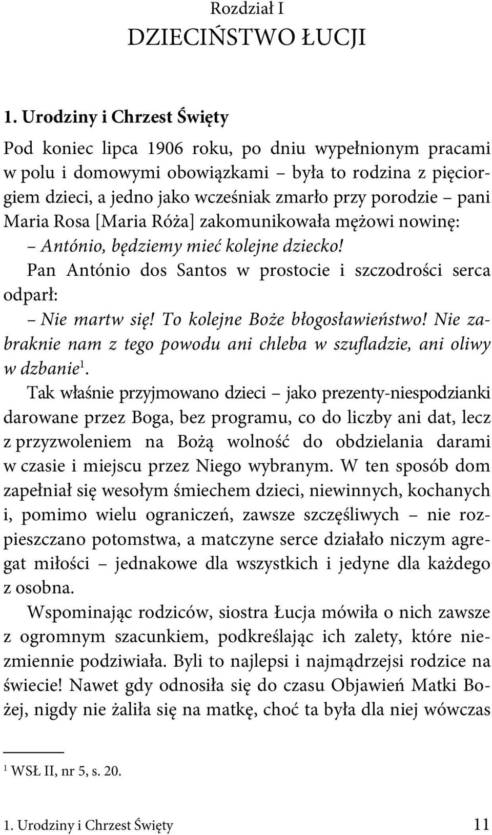 Maria Rosa [Maria Róża] zakomunikowała mężowi nowinę: António, będziemy mieć kolejne dziecko! Pan António dos Santos w prostocie i szczodrości serca odparł: Nie martw się!