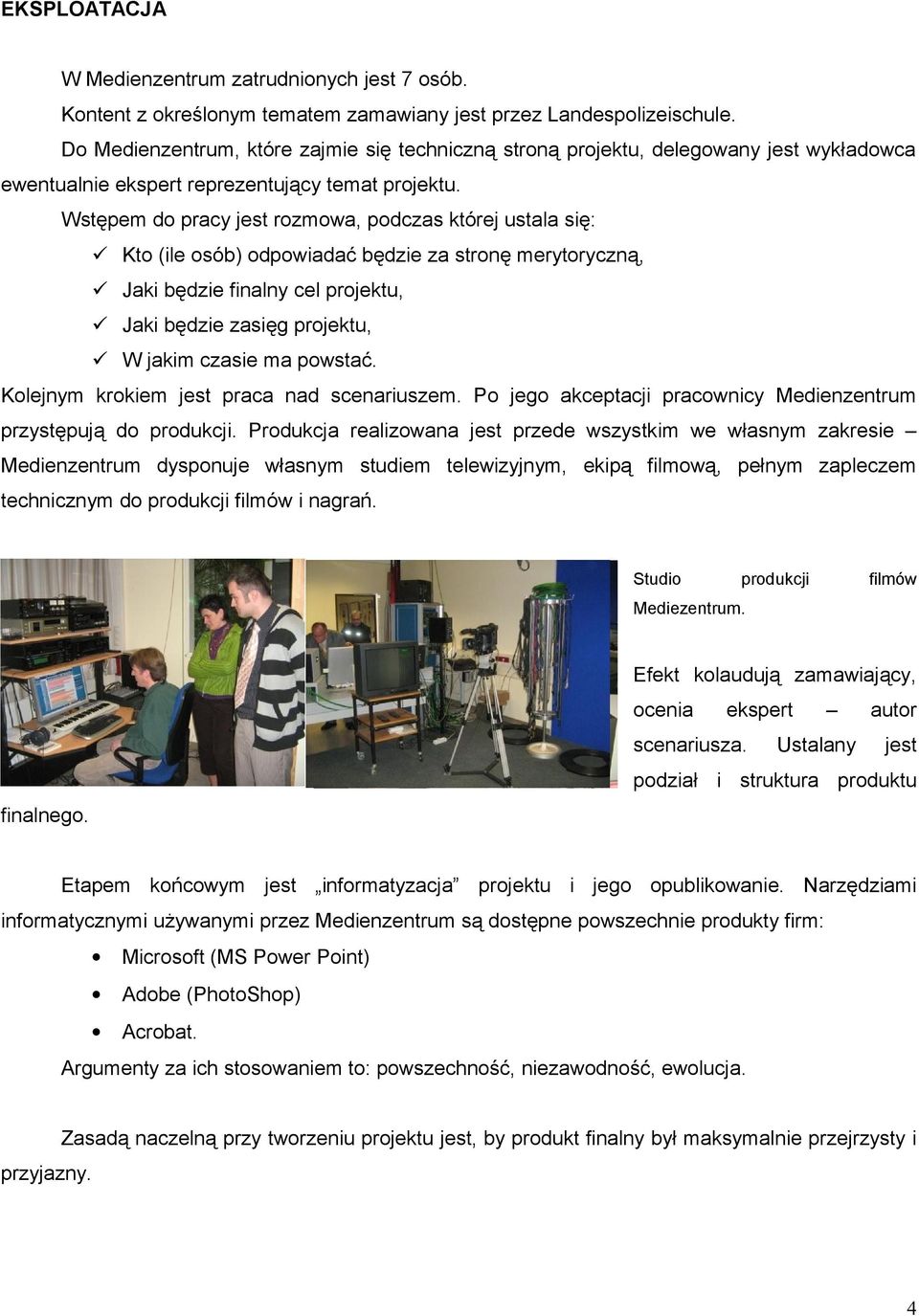 Wstępem do pracy jest rozmowa, podczas której ustala się: Kto (ile osób) odpowiadać będzie za stronę merytoryczną, Jaki będzie finalny cel projektu, Jaki będzie zasięg projektu, W jakim czasie ma