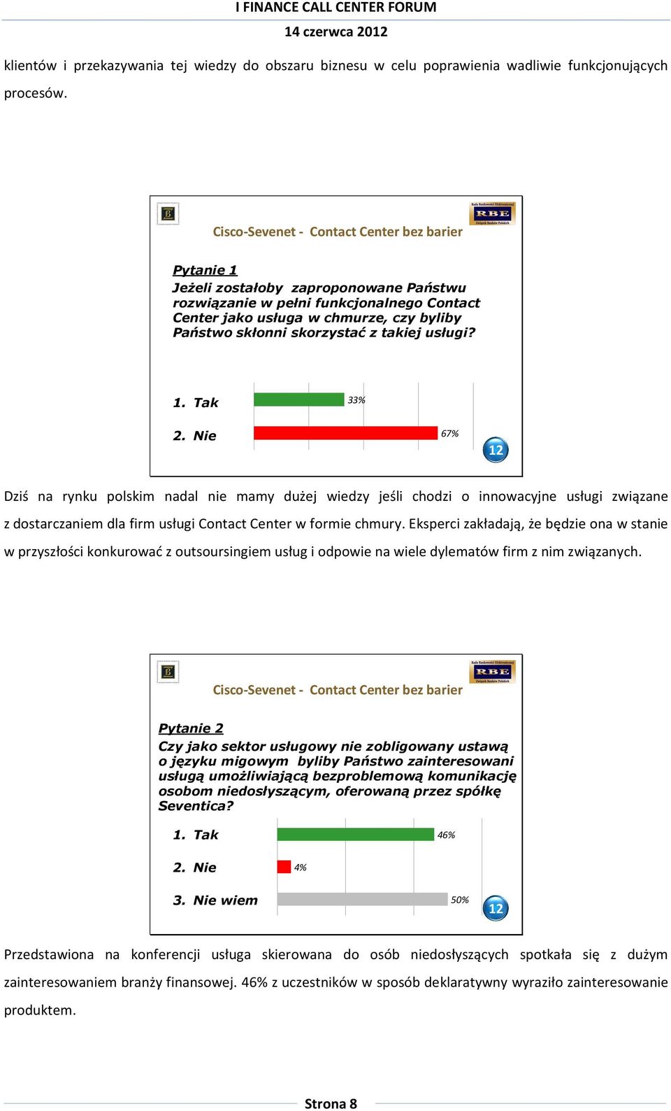 skorzystać z takiej usługi? 33% 67% Dziś na rynku polskim nadal nie mamy dużej wiedzy jeśli chodzi o innowacyjne usługi związane z dostarczaniem dla firm usługi Contact Center w formie chmury.