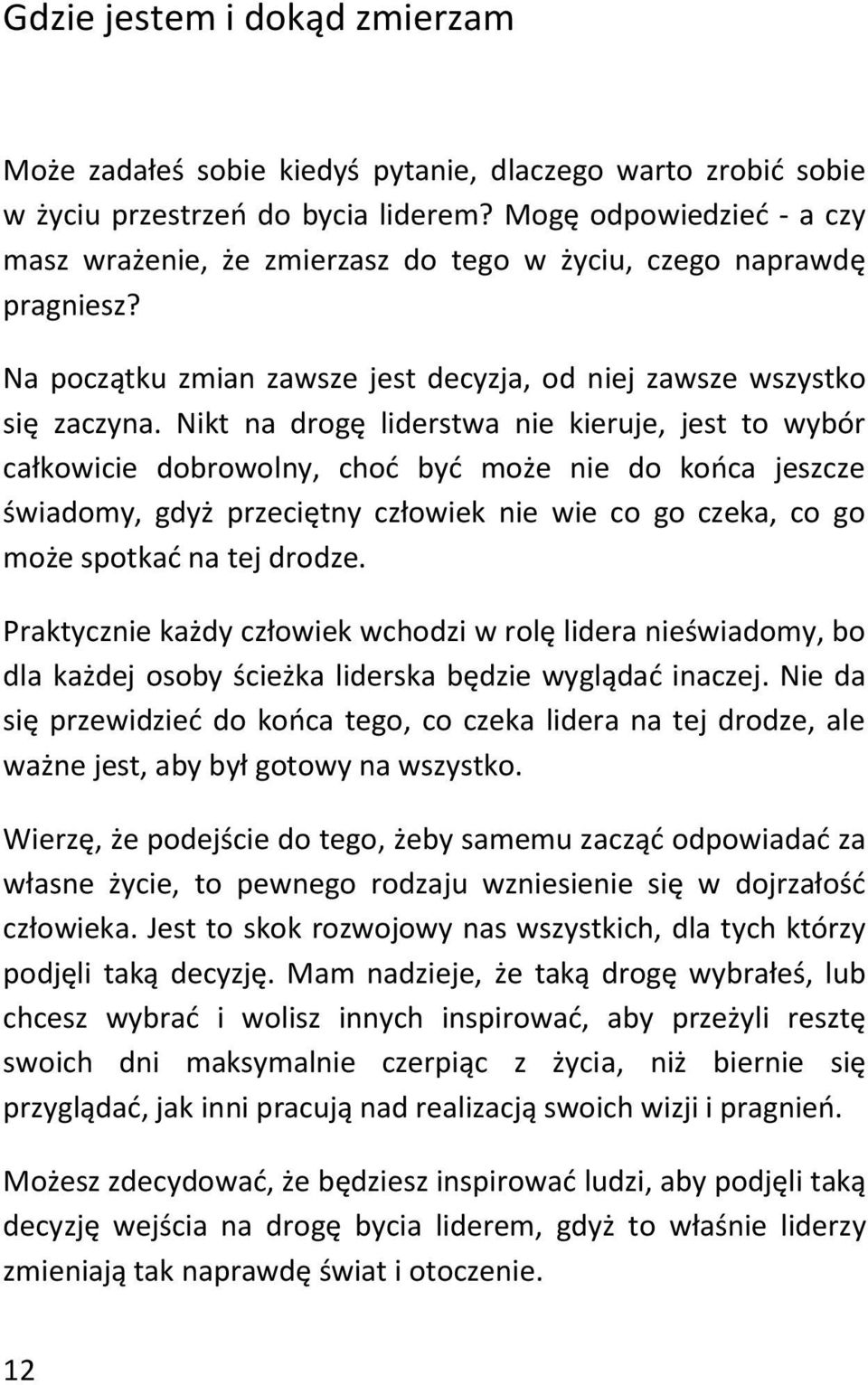 Nikt na drogę liderstwa nie kieruje, jest to wybór całkowicie dobrowolny, choć być może nie do końca jeszcze świadomy, gdyż przeciętny człowiek nie wie co go czeka, co go może spotkać na tej drodze.