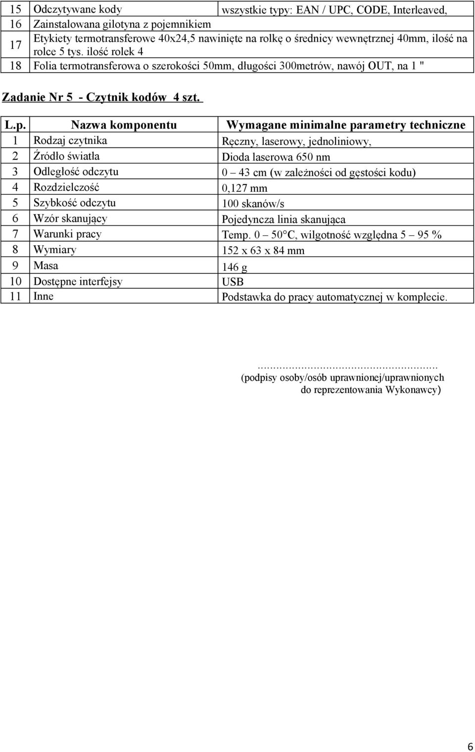 1 Rodzaj czytnika Ręczny, laserowy, jednoliniowy, 2 Źródło światła Dioda laserowa 650 nm 3 Odległość odczytu 0 43 cm (w zależności od gęstości kodu) 4 Rozdzielczość 0,127 mm 5 Szybkość odczytu