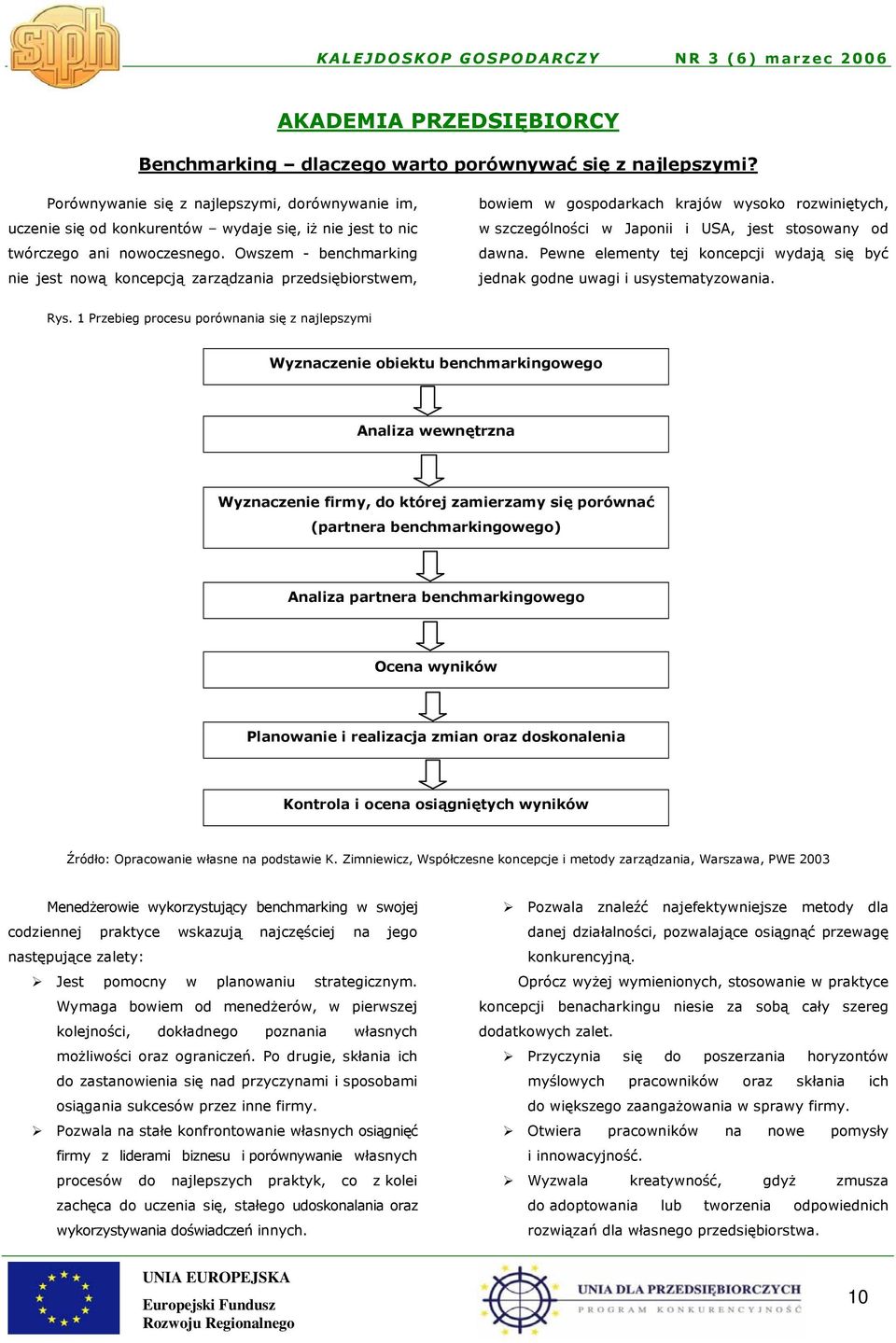 Owszem - benchmarking nie jest nową koncepcją zarządzania przedsiębiorstwem, bowiem w gospodarkach krajów wysoko rozwiniętych, w szczególności w Japonii i USA, jest stosowany od dawna.