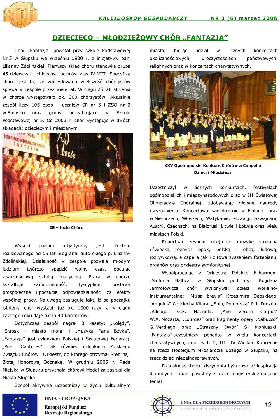W ciągu 25 lat istnienia w chórze występowało ok. 300 chórzystów. Aktualnie zespół liczy 105 osób uczniów SP nr 5 i ZSO nr 2 w Słupsku oraz grupy początkujące w Szkole Podstawowej nr 5. Od 2002 r.