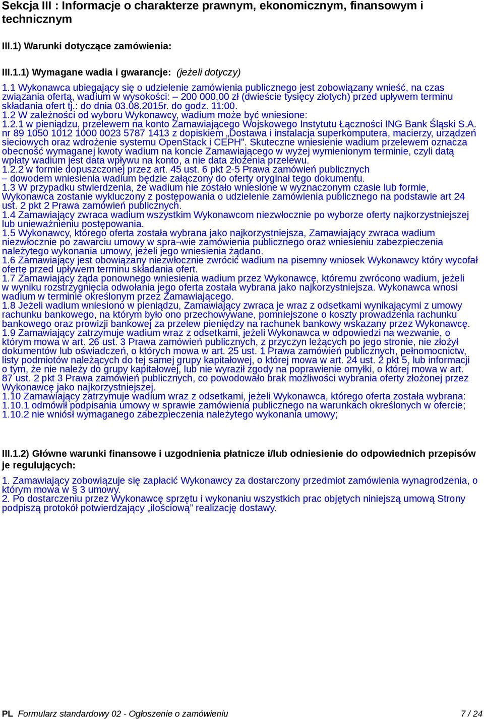 składania ofert tj.: do dnia 03.08.2015r. do godz. 11:00. 1.2 W zależności od wyboru Wykonawcy, wadium może być wniesione: 1.2.1 w pieniądzu, przelewem na konto Zamawiającego Wojskowego Instytutu Łączności ING Bank Śląski S.