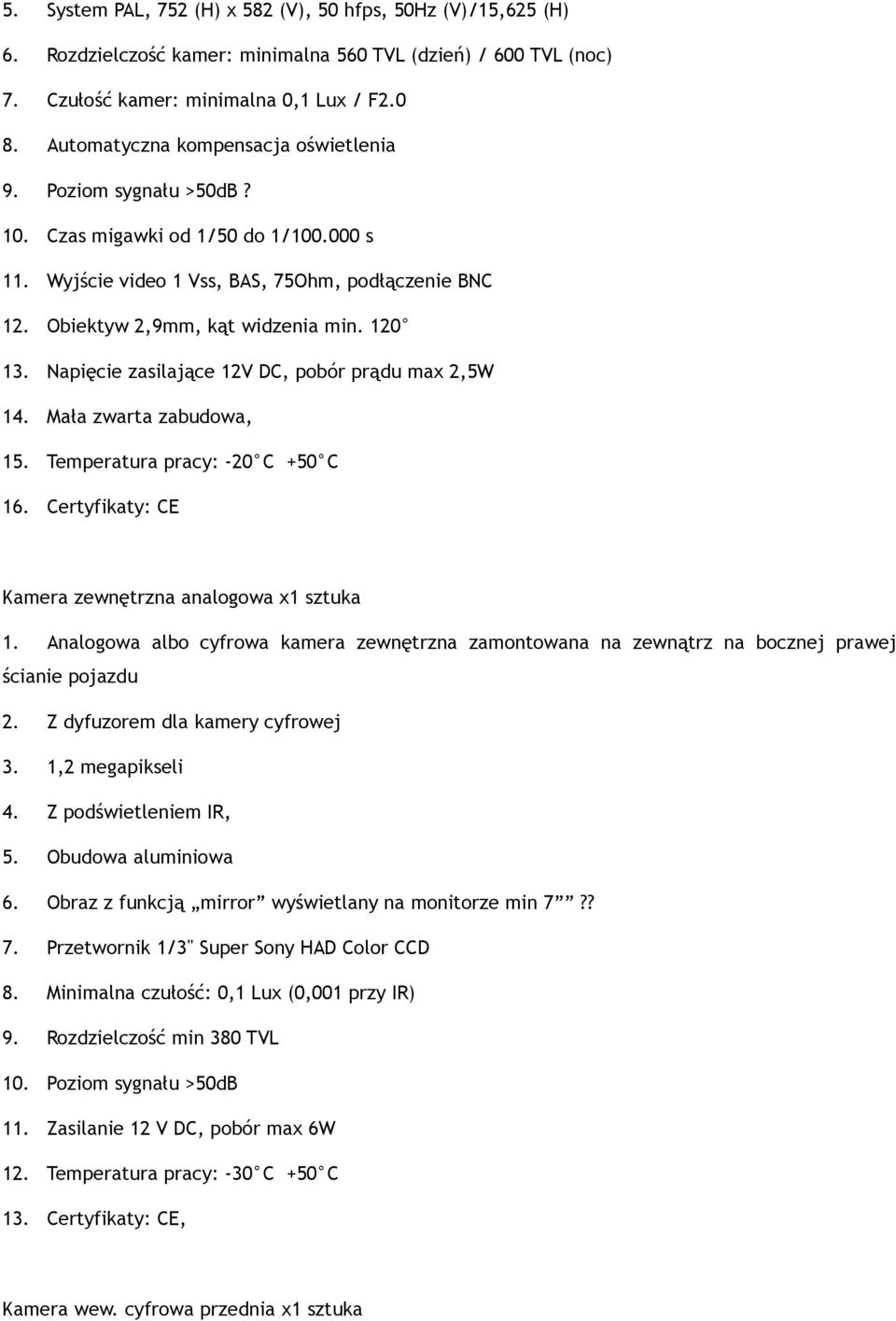 Napięcie zasilające 12V DC, pobór prądu max 2,5W 14. Mała zwarta zabudowa, 15. Temperatura pracy: -20 C +50 C 16. Certyfikaty: CE Kamera zewnętrzna analogowa x1 sztuka 1.