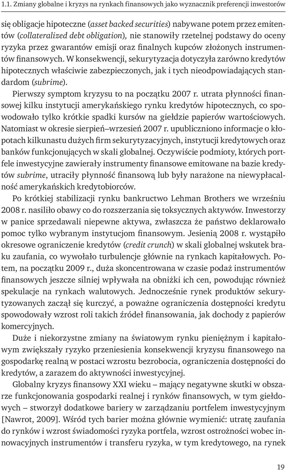 W konsekwencji, sekurytyzacja dotyczyła zarówno kredytów hipotecznych właściwie zabezpieczonych, jak i tych nieodpowiadających standardom (subrime). Pierwszy symptom kryzysu to na początku 2007 r.