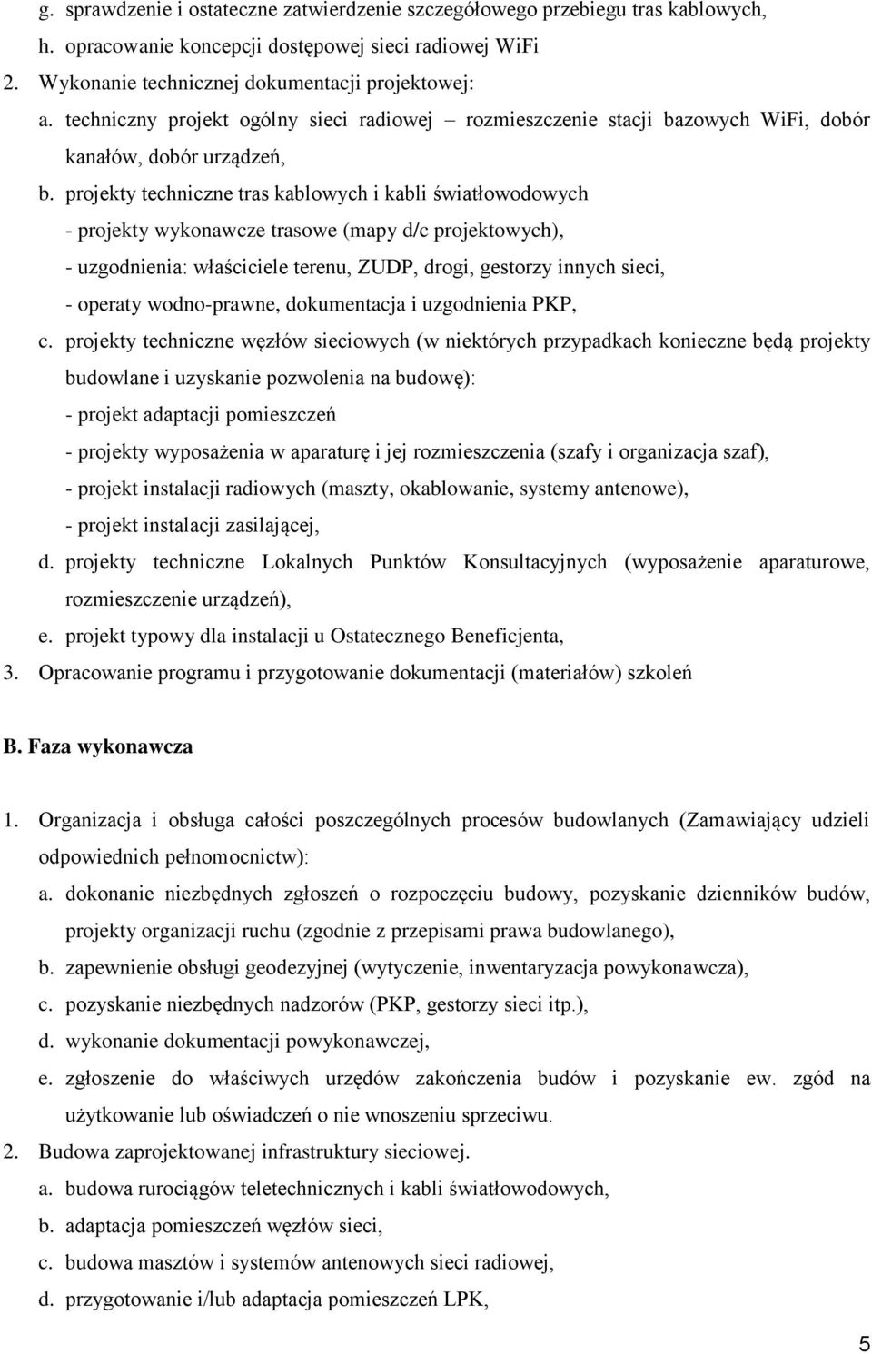 projekty techniczne tras kablowych i kabli światłowodowych - projekty wykonawcze trasowe (mapy d/c projektowych), - uzgodnienia: właściciele terenu, ZUDP, drogi, gestorzy innych sieci, - operaty