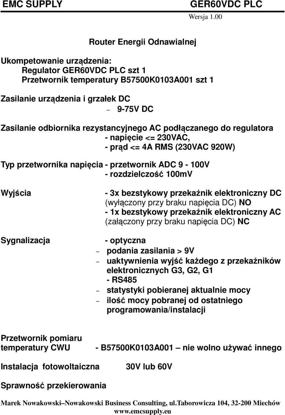 elektroniczny DC (wyłączony przy braku napięcia DC) NO - 1x bezstykowy przekaźnik elektroniczny AC (załączony przy braku napięcia DC) NC Sygnalizacja - optyczna podania zasilania > 9V uaktywnienia