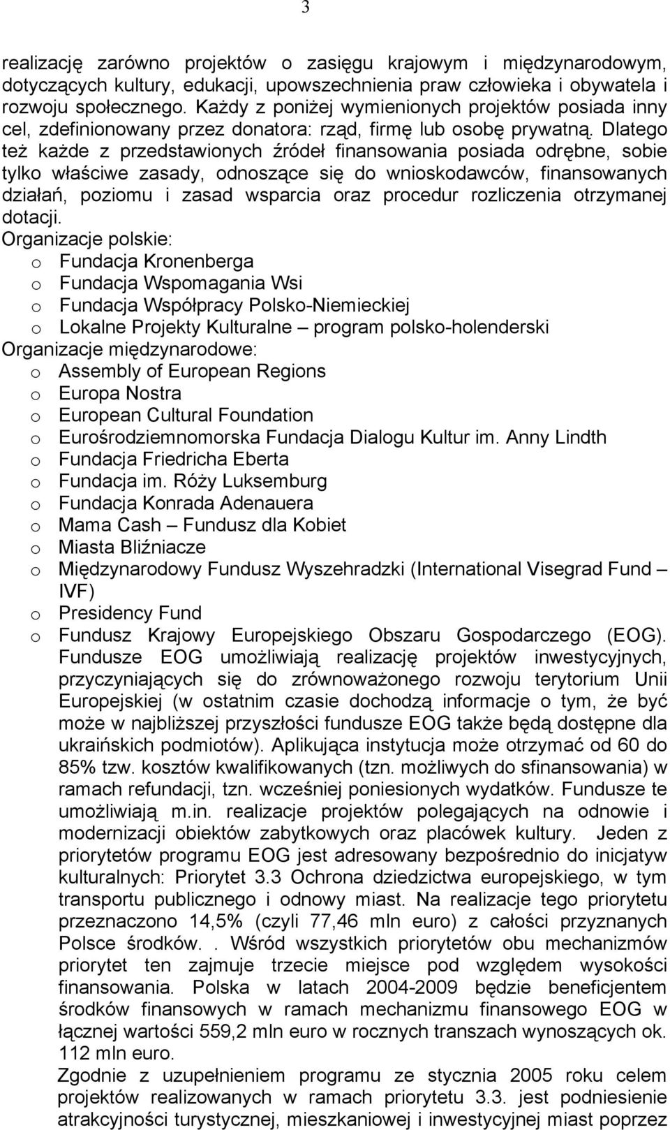 Dlatego też każde z przedstawionych źródeł finansowania posiada odrębne, sobie tylko właściwe zasady, odnoszące się do wnioskodawców, finansowanych działań, poziomu i zasad wsparcia oraz procedur