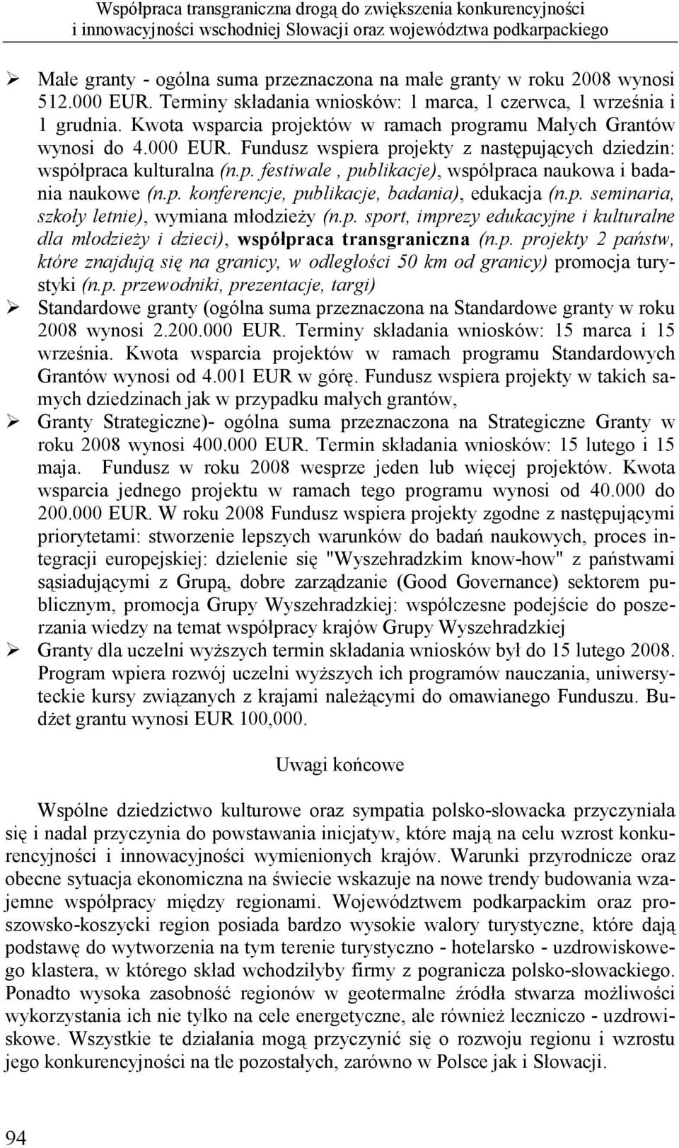 p. festiwale, publikacje), współpraca naukowa i badania naukowe (n.p. konferencje, publikacje, badania), edukacja (n.p. seminaria, szkoły letnie), wymiana młodzieży (n.p. sport, imprezy edukacyjne i kulturalne dla młodzieży i dzieci), współpraca transgraniczna (n.