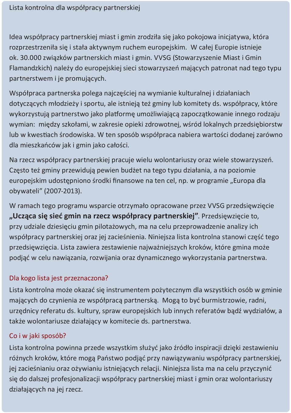 VVSG (Stowarzyszenie Miast i Gmin Flamandzkich) należy do europejskiej sieci stowarzyszeń mających patronat nad tego typu partnerstwem i je promujących.