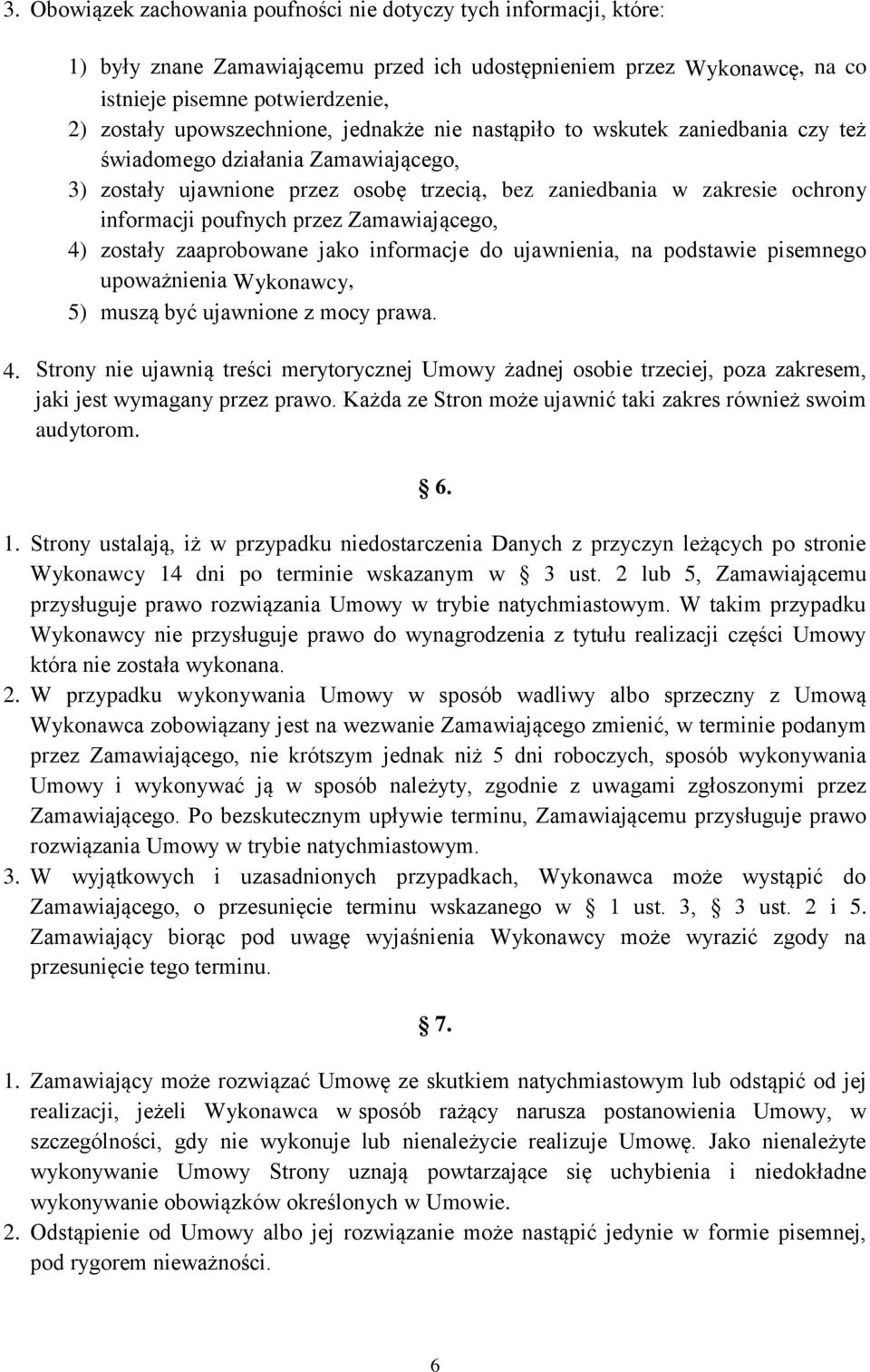 poufnych przez Zamawiającego, 4) zostały zaaprobowane jako informacje do ujawnienia, na podstawie pisemnego upoważnienia Wykonawcy, 5) muszą być ujawnione z mocy prawa. 4. Strony nie ujawnią treści merytorycznej Umowy żadnej osobie trzeciej, poza zakresem, jaki jest wymagany przez prawo.