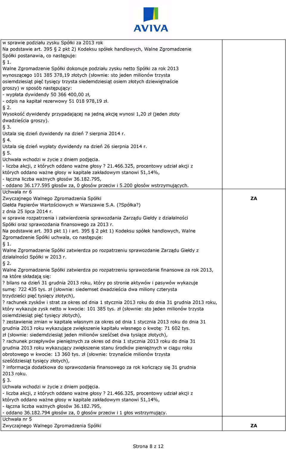 złotych (słownie: sto jeden milionów trzysta osiemdziesiąt pięć tysięcy trzysta siedemdziesiąt osiem złotych dziewiętnaście groszy) w sposób następujący: - wypłata dywidendy 50 366 400,00 zł, - odpis