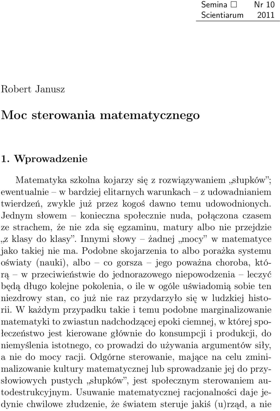 Jednym słowem konieczna społecznie nuda, połączona czasem ze strachem, że nie zda się egzaminu, matury albo nie przejdzie z klasy do klasy. Innymi słowy żadnej mocy w matematyce jako takiej nie ma.