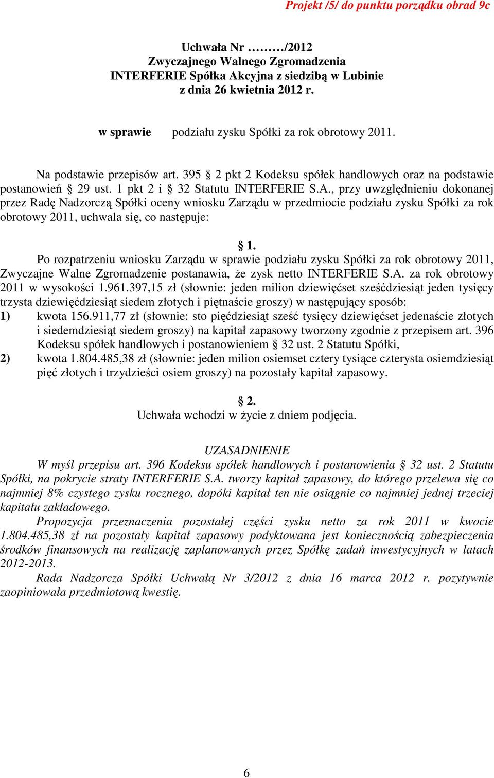 , przy uwzględnieniu dokonanej przez Radę Nadzorczą Spółki oceny wniosku Zarządu w przedmiocie podziału zysku Spółki za rok obrotowy 2011, uchwala się, co następuje: Po rozpatrzeniu wniosku Zarządu