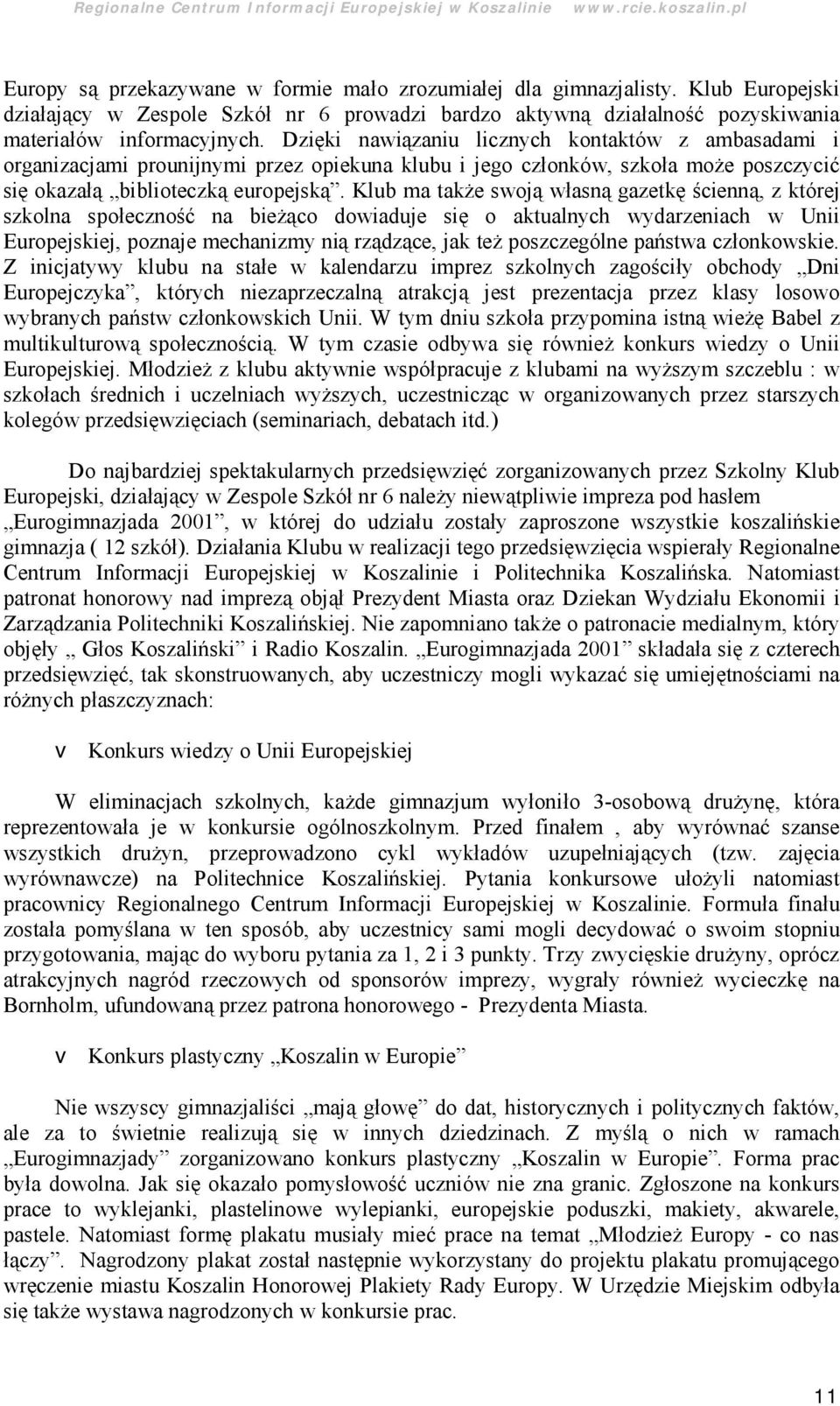 Dzięki nawiązaniu licznych kontaktó w z ambasadami i organizacjami prounijnymi przez opiekuna klubu i jego członkó w, szkoła może poszczycić się okazałą biblioteczką europejską.