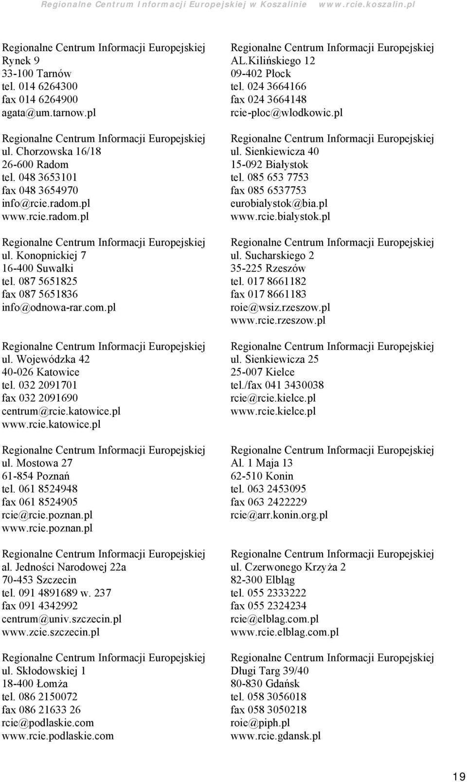 061 8524948 fax 061 8524905 rcie@rcie.poznan.pl www.rcie.poznan.pl al. Jedności Narodowej 22a 70-453 Szczecin tel. 091 4891689 w. 237 fax 091 4342992 centrum@univ.szczecin.pl www.zcie.szczecin.pl ul.