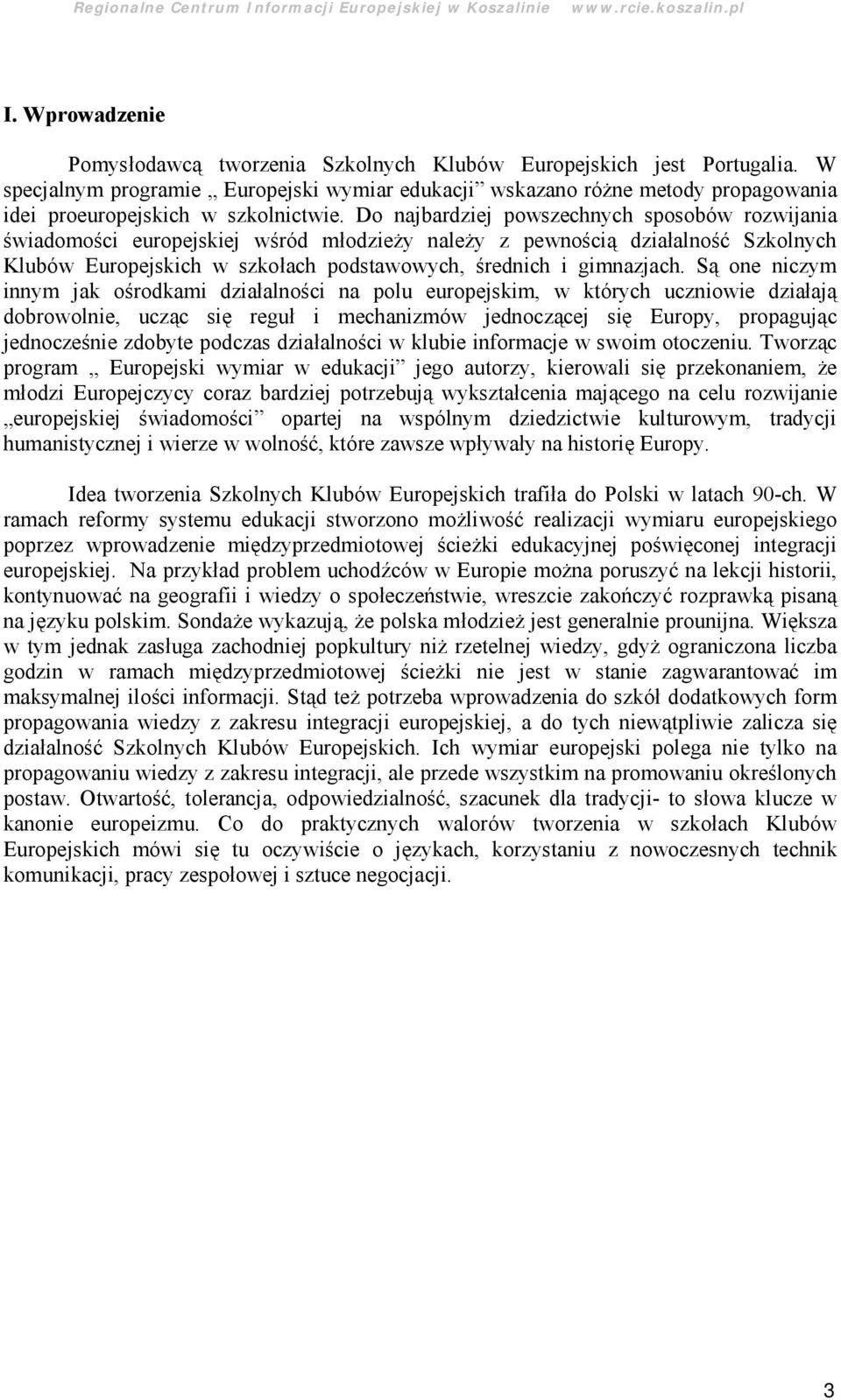 Do najbardziej powszechnych sposobó w rozwijania świadomości europejskiej wśród młodzieży należy z pewnością działalność Szkolnych Klubó w Europejskich w szkołach podstawowych, średnich i gimnazjach.