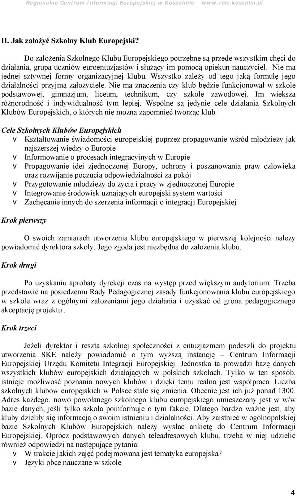 Nie ma jednej sztywnej formy organizacyjnej klubu. Wszystko zależy od tego jaką formułę jego działalności przyjmą założyciele.