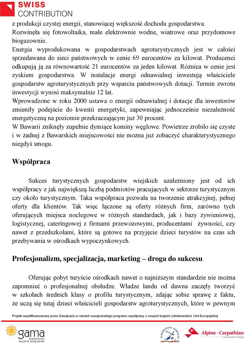 Producenci odkupują ją za równowartość 21 eurocentów za jeden kilowat. Różnica w cenie jest zyskiem gospodarstwa.