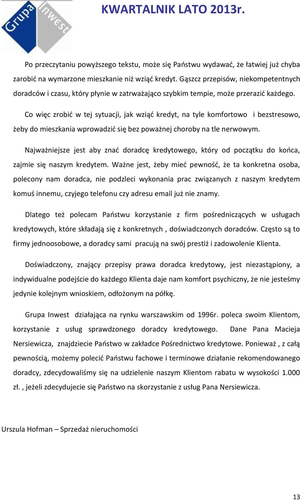 Co więc zrobić w tej sytuacji, jak wziąć kredyt, na tyle komfortowo i bezstresowo, żeby do mieszkania wprowadzić się bez poważnej choroby na tle nerwowym.