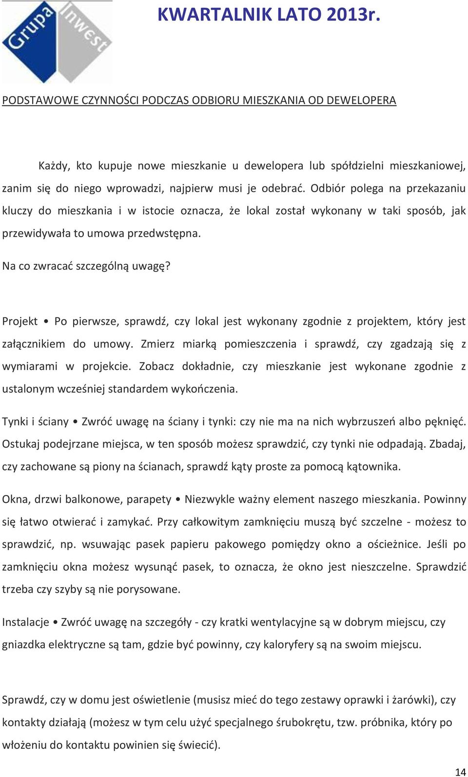 Projekt Po pierwsze, sprawdź, czy lokal jest wykonany zgodnie z projektem, który jest załącznikiem do umowy. Zmierz miarką pomieszczenia i sprawdź, czy zgadzają się z wymiarami w projekcie.