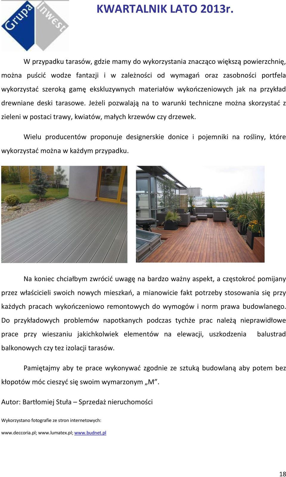 Wielu producentów proponuje designerskie donice i pojemniki na rośliny, które wykorzystać można w każdym przypadku.