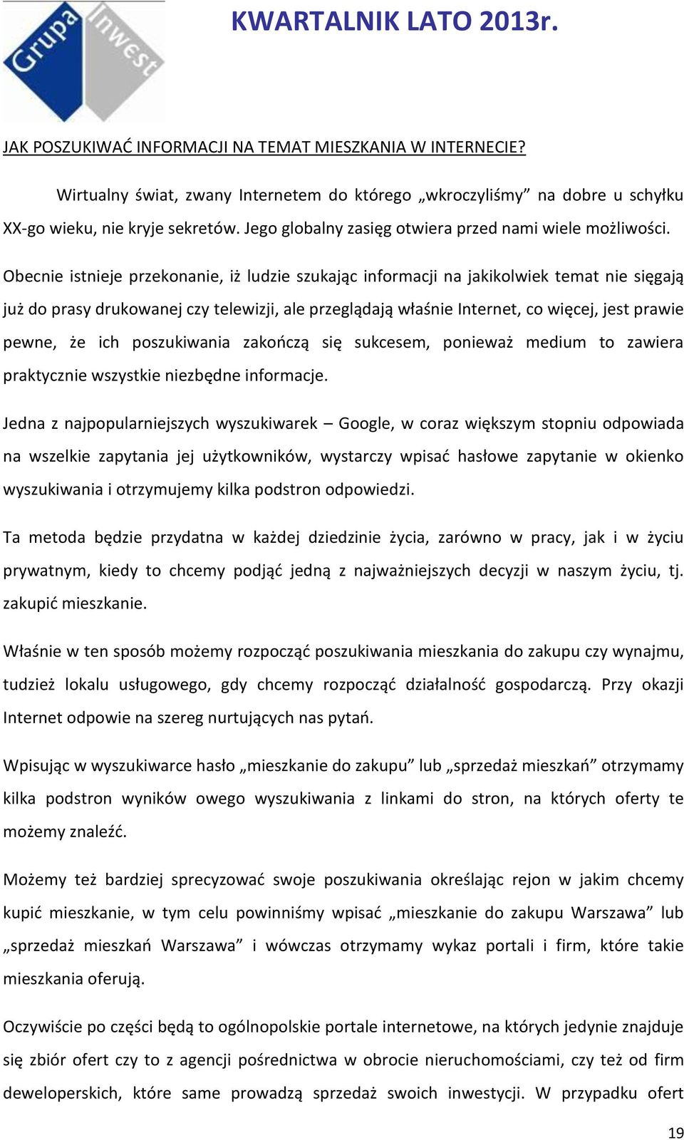 Obecnie istnieje przekonanie, iż ludzie szukając informacji na jakikolwiek temat nie sięgają już do prasy drukowanej czy telewizji, ale przeglądają właśnie Internet, co więcej, jest prawie pewne, że