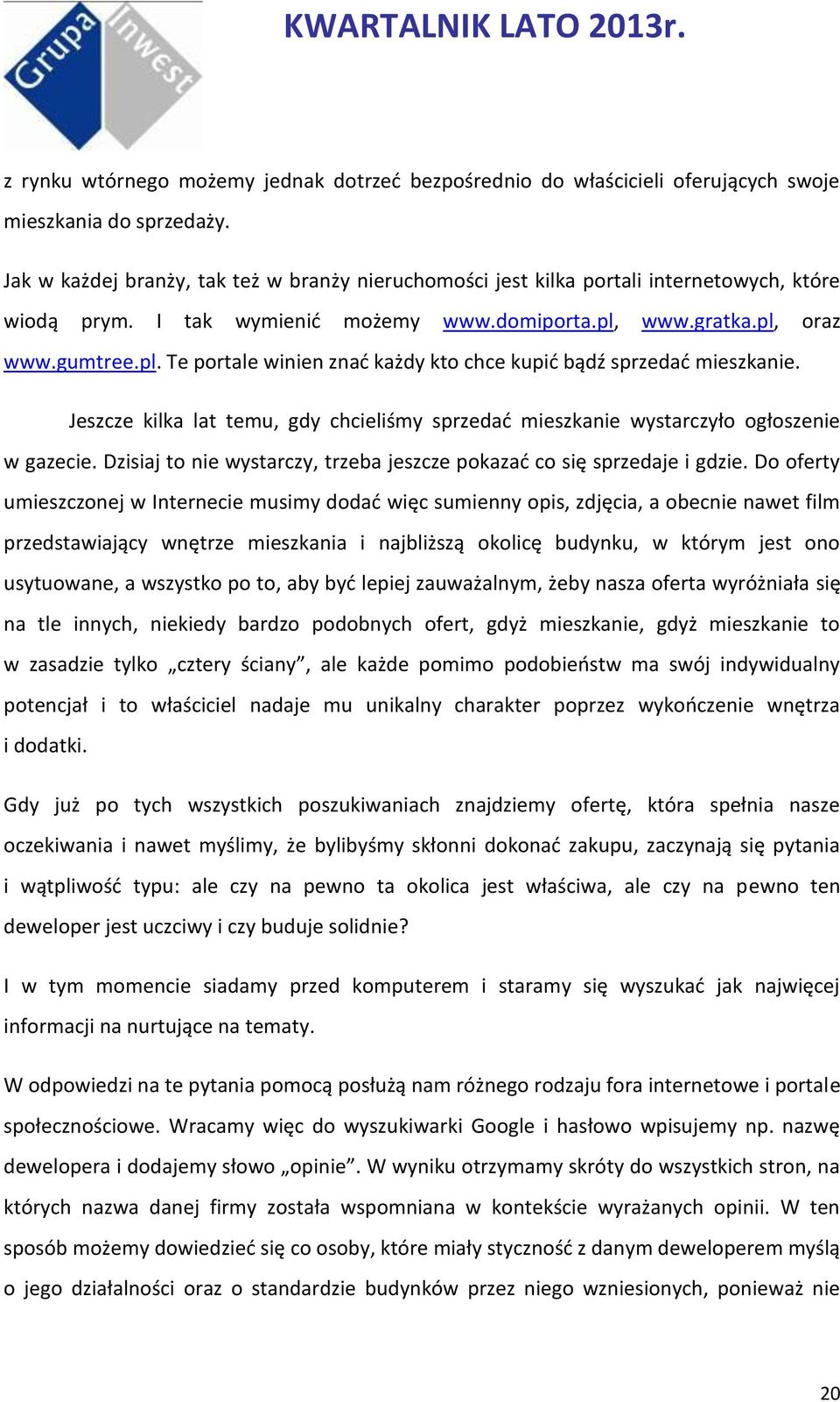 www.gratka.pl, oraz www.gumtree.pl. Te portale winien znać każdy kto chce kupić bądź sprzedać mieszkanie. Jeszcze kilka lat temu, gdy chcieliśmy sprzedać mieszkanie wystarczyło ogłoszenie w gazecie.