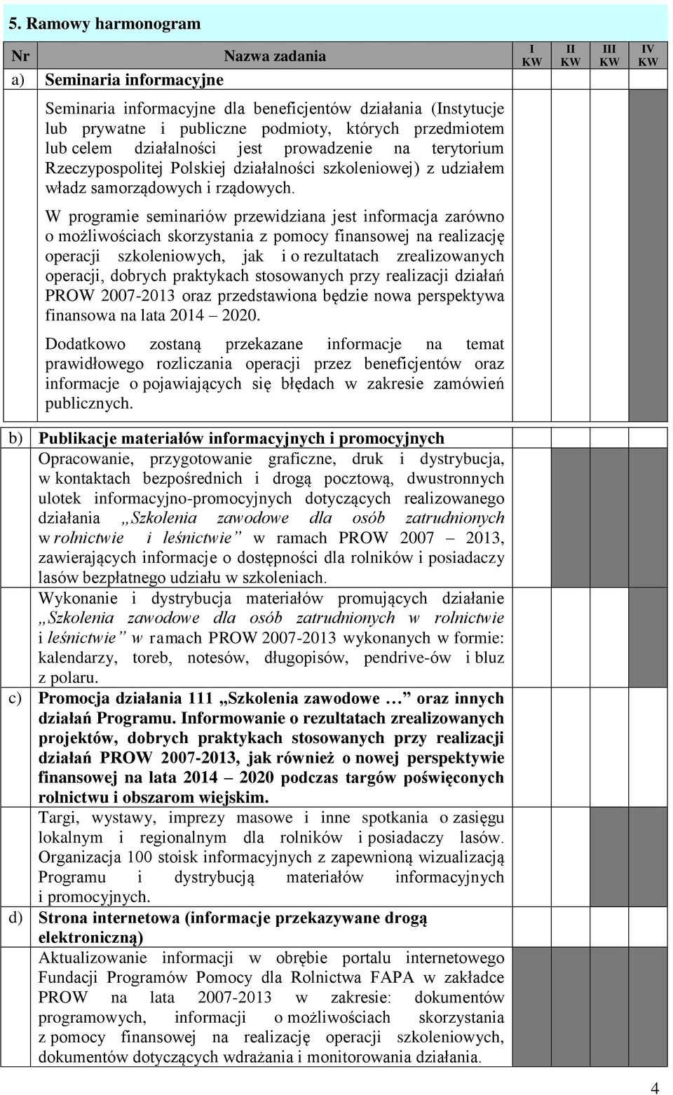 W programie seminariów przewidziana jest informacja zarówno o możliwościach skorzystania z pomocy finansowej na realizację operacji szkoleniowych, jak i o rezultatach zrealizowanych operacji, dobrych