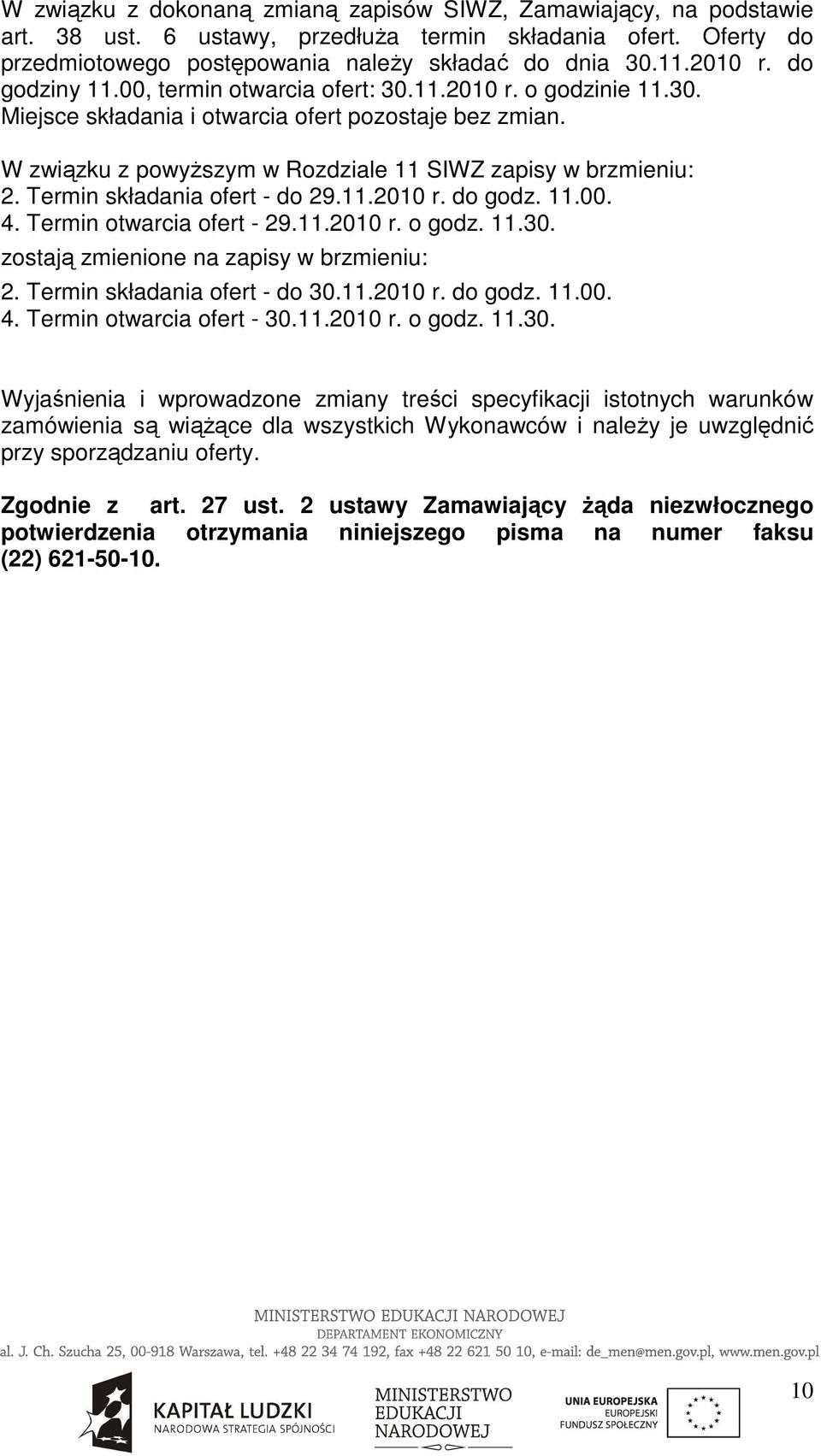 Termin składania ofert - do 29.11.2010 r. do godz. 11.00. 4. Termin otwarcia ofert - 29.11.2010 r. o godz. 11.30. zostają zmienione na zapisy w brzmieniu: 2. Termin składania ofert - do 30.11.2010 r. do godz. 11.00. 4. Termin otwarcia ofert - 30.