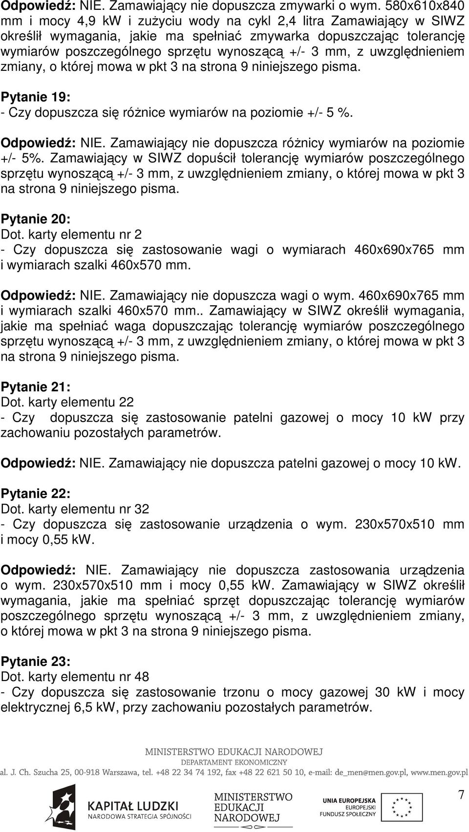 mm, z uwzględnieniem zmiany, o której mowa w pkt 3 na strona 9 niniejszego pisma. Pytanie 19: - Czy dopuszcza się róŝnice wymiarów na poziomie +/- 5 %. Odpowiedź: NIE.