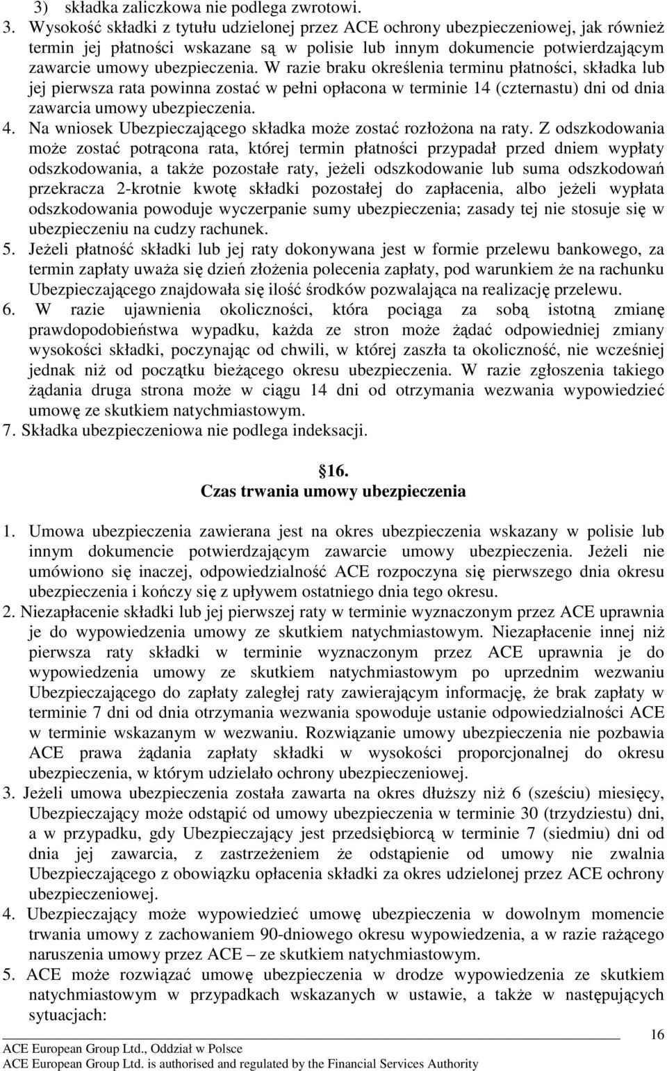 W razie braku określenia terminu płatności, składka lub jej pierwsza rata powinna zostać w pełni opłacona w terminie 14 (czternastu) dni od dnia zawarcia umowy ubezpieczenia. 4.